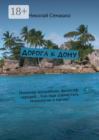 Книга Николай Владимирович Семашко Дорога к дому. Инженер-волшебник, философ-чародей… Как еще совместить технологии и магию?