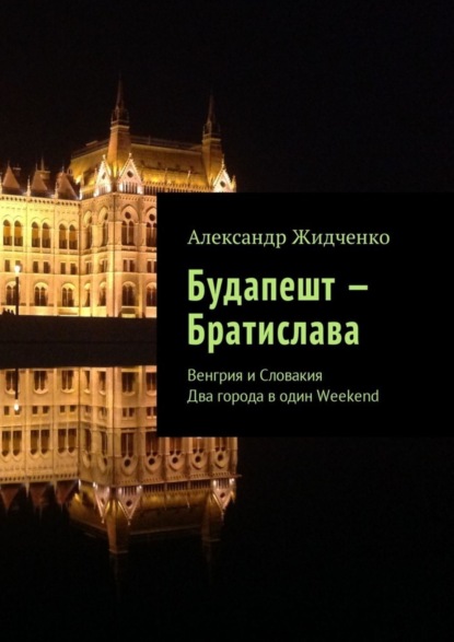 Книга Александр Жидченко Будапешт – Братислава. Венгрия и Словакия. Два города в один Weekend