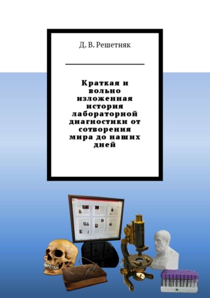 Книга Дмитрий Витальевич Решетняк Краткая и вольно изложенная история лабораторной диагностики от сотворения мира до наших дней