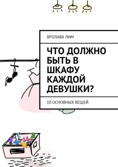 Книга Яролава Лим Что должно быть в шкафу каждой девушки? 10 основных вещей