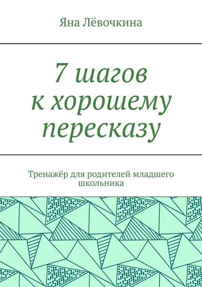 Книга Яна Викторовна Лёвочкина 7 шагов к хорошему пересказу. Тренажёр для родителей младшего школьника