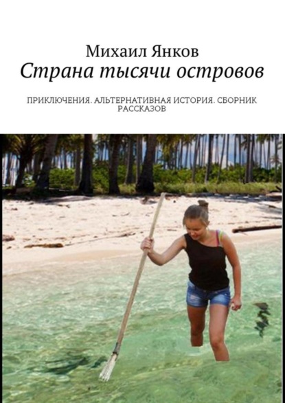 Книга Михаил Владимирович Янков Страна тысячи островов. Приключения. Альтернативная история. Сборник рассказов