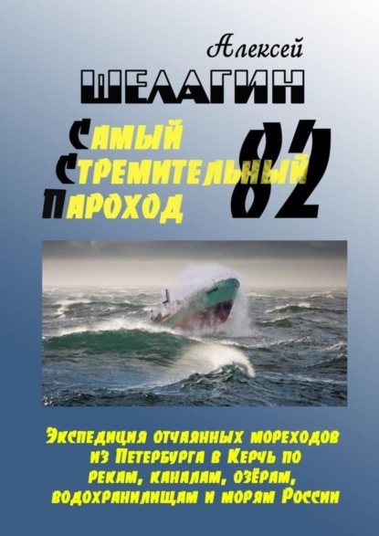 Книга Алексей Шелагин Самый Стремительный Пароход – 82. Экспедиция отчаянных мореходов из Петербурга в Керчь по рекам, каналам, озёрам, водохранилищам и морям России