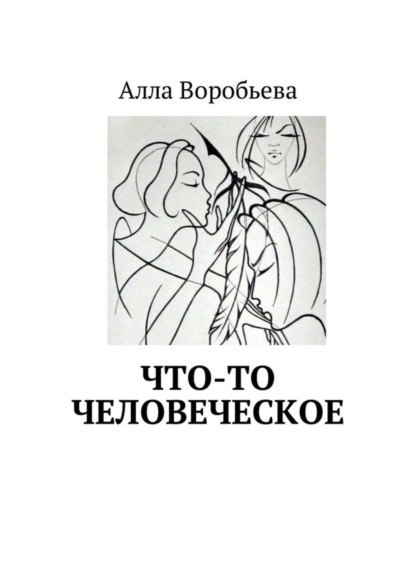 Книга Алла Воробьева Что-то человеческое