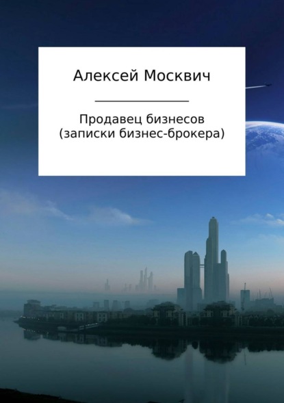 Книга Алексей Константинович Москвич Продавец бизнесов. Записки бизнес-брокера