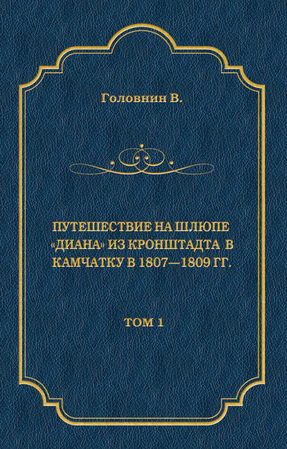 Книга Василий Михайлович Головнин, Василий Головнин Путешествие на шлюпе «Диана» из Кронштадта в Камчатку в 1807—1809 гг. Том 1