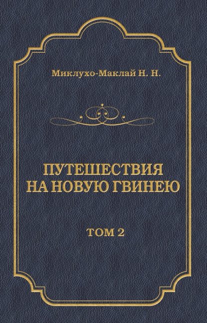 Книга Николай Миклухо-Маклай, Николай Николаевич Миклухо-Маклай Путешествия на Новую Гвинею (Дневники путешествий 1874—1887). Том 2