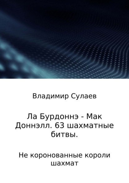 Книга Владимир Валерьевич Сулаев Ла Бурдоннэ – Мак Доннэлл. 63 шахматные битвы