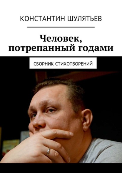 Книга Константин Шулятьев Человек, потрепанный годами. Сборник стихотворений