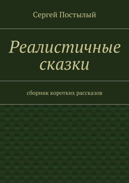 Книга Сергей Постылый Реалистичные сказки. Сборник коротких рассказов