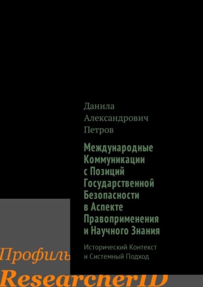 Книга Данила Александрович Петров Международные Коммуникации с Позиций Государственной Безопасности в Аспекте Правоприменения и Научного Знания. Исторический Контекст и Системный Подход
