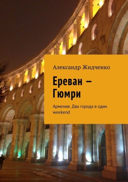 Книга Александр Жидченко Ереван – Гюмри. Армения. Два города в один weekend
