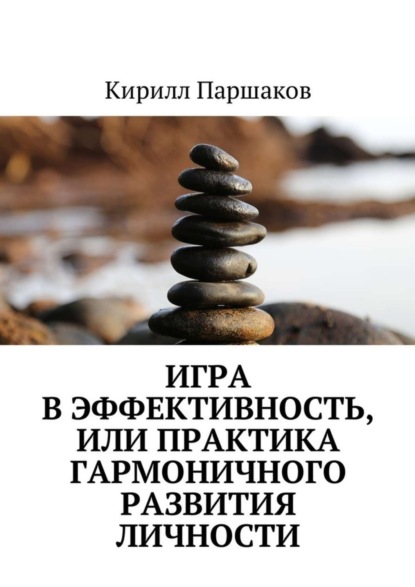 Книга Кирилл Сергеевич Паршаков Игра в эффективность, или Практика гармоничного развития личности