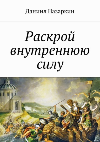 Книга Даниил Назаркин Раскрой внутреннюю силу. Бронебойные системы личностных изменений