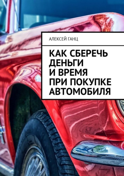 Книга Алексей Ганц Как сберечь деньги и время при покупке автомобиля