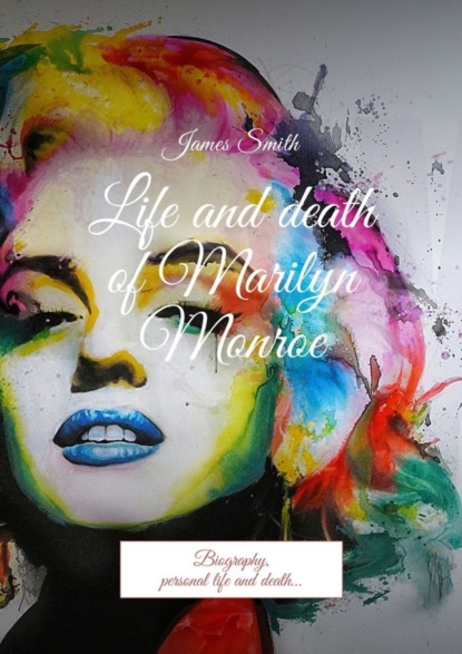 Книга James Smith Life and death of Marilyn Monroe. Biography, personal life and death…