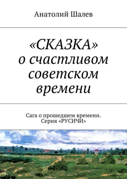 Книга Анатолий Иванович Шалев «Сказка» о счастливом советском времени. Сага о прошедшем времени. Серия «Русичи»
