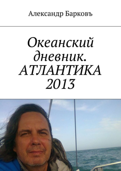 Книга Александр Барковъ Океанский дневник. АТЛАНТИКА 2013