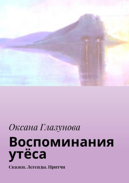 Книга Оксана Васильевна Глазунова Воспоминания утёса. Сказки. Легенды. Притчи