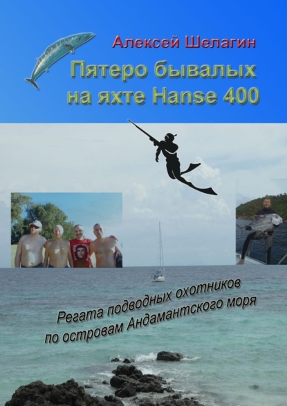 Книга Алексей Шелагин Пятеро бывалых на яхте Hanse 400. Регата подводных охотников по островам Андамантского моря