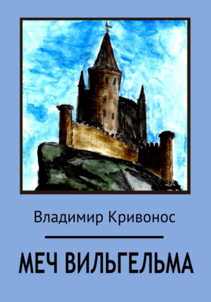 Книга Владимир Андреевич Кривонос Меч Вильгельма