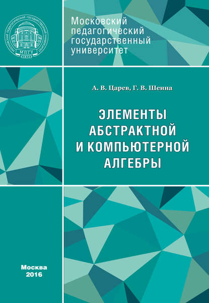 Книга А. В. Царев, Андрей Валерьевич Царев, Галина Валентиновна Шеина Элементы абстрактной и компьютерной алгебры