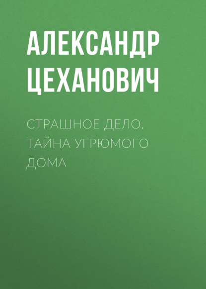 Книга Александр Цеханович, Александр Николаевич Цеханович Страшное дело. Тайна угрюмого дома