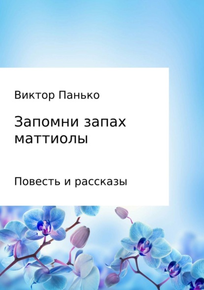 Книга Виктор Дмитриевич Панько, Ирина Дмитриевна Христюк, Виктор Викторович Панько Запомни запах маттиолы. Повесть и рассказы