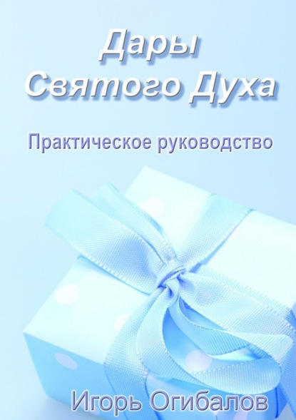 Книга Игорь Александрович Огибалов Дары Святого Духа. Практическое руководство
