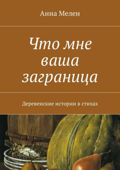 Книга Анна Мелен Что мне ваша заграница. Деревенские истории в стихах