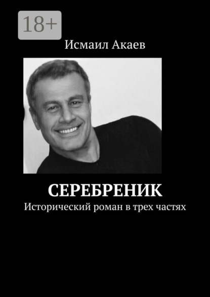 Книга Исмаил Акаев Серебреник. Исторический роман в трех частях