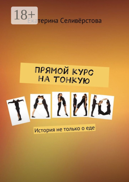 Книга Екатерина Александровна Селивёрстова Прямой курс на тонкую талию. История не только о еде