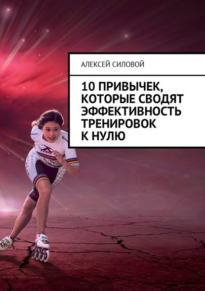 Книга Алексей Силовой 10 привычек, которые сводят эффективность тренировок к нулю