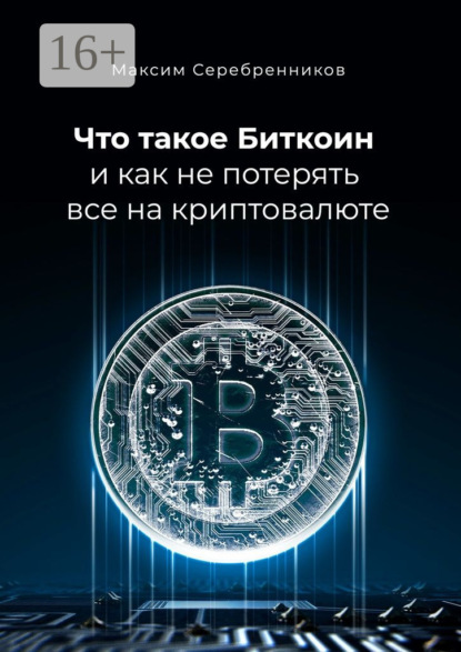Книга Максим Анатольевич Серебренников Что такое Биткоин и как не потерять все на криптовалюте