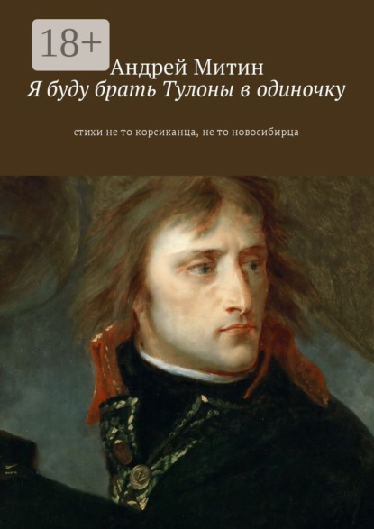 Книга Андрей Андреевич Митин Я буду брать Тулоны в одиночку. Стихи не то корсиканца, не то новосибирца