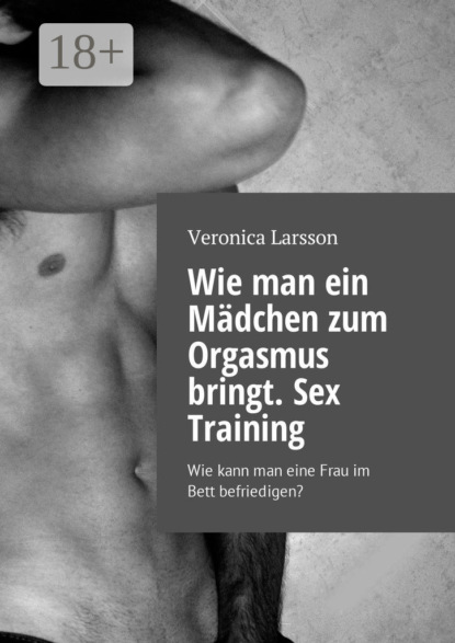 Книга Veronica Larsson Wie man ein Mädchen zum Orgasmus bringt. Sex Training. Wie kann man eine Frau im Bett befriedigen?