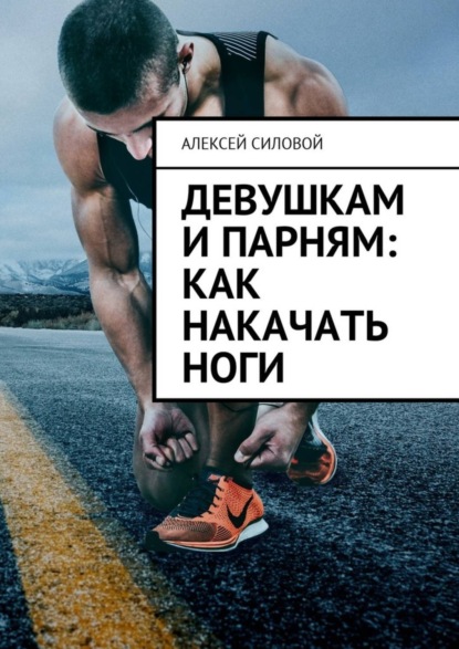 Книга Алексей Силовой Девушкам и парням: как накачать ноги