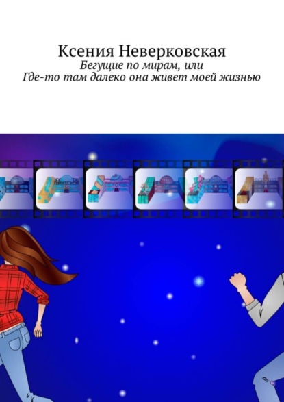 Книга Ксения Неверковская Бегущие по мирам, или Где-то там далеко она живет моей жизнью