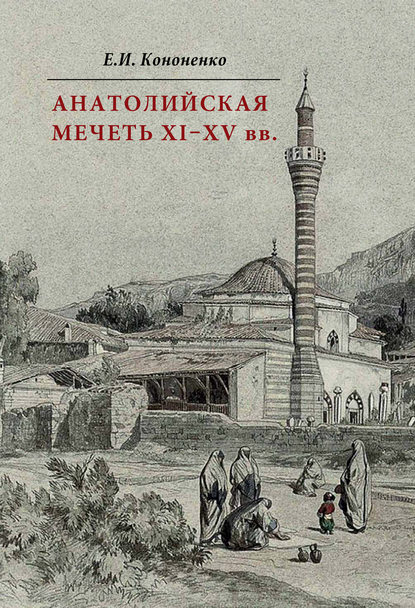 Книга Е. И. Кононенко, Евгений Иванович Кононенко Анатолийская мечеть XI–XV вв. Очерки истории архитектуры