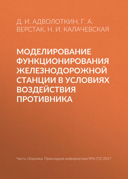 Книга Д. И. Адволоткин, Г. А. Верстак, Н. И. Калачевская Моделирование функционирования железнодорожной станции в условиях воздействия противника