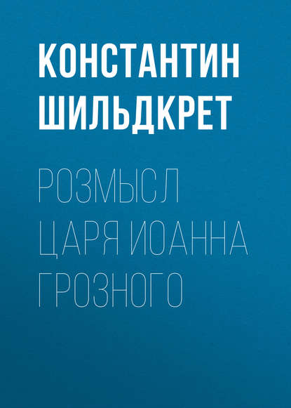Книга Константин Шильдкрет, Константин Георгиевич Шильдкрет Розмысл царя Иоанна Грозного