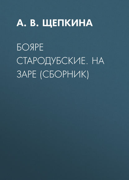 Книга А. В. Щепкина, Александра Владимировна Щепкина Бояре Стародубские. На заре (сборник)