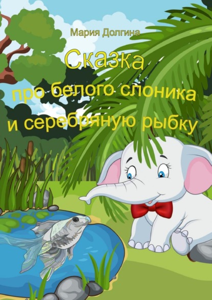 Книга Мария Юрьевна Долгина Сказка про белого слоника и серебряную рыбку