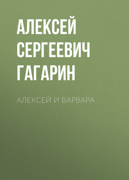 Книга Алексей Сергеевич Гагарин, Алексей Гагарин Алексей и Варвара