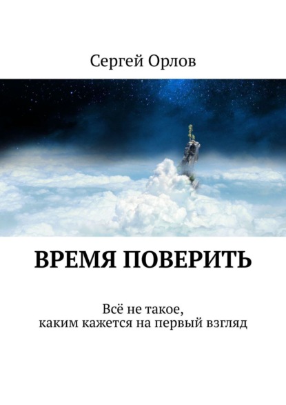 Книга Сергей Орлов Время поверить. Всё не такое, каким кажется на первый взгляд