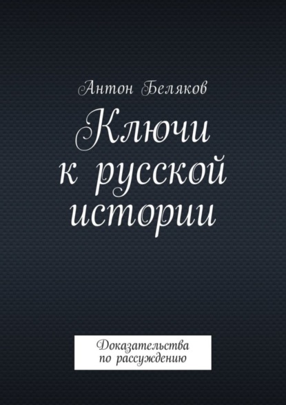 Книга Антон Беляков Ключи к русской истории. Доказательства по рассуждению