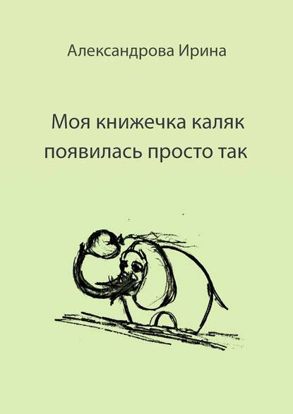 Книга Ирина Владимировна Александрова Моя книжечка каляк появилась просто так. Для детей и взрослых. Можно читать, можно играть и раскрашивать