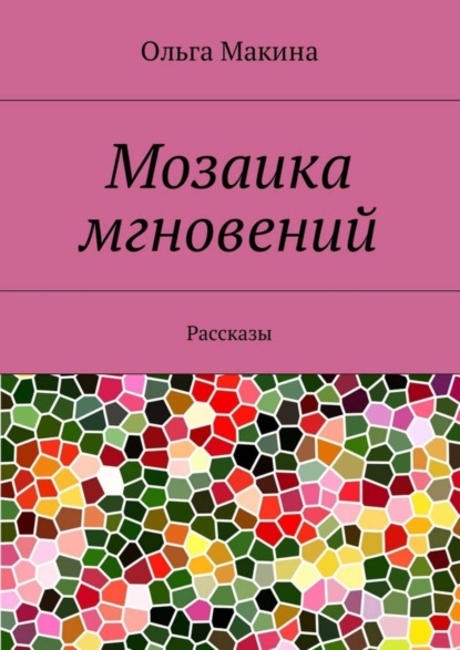 Книга Ольга Макина Мозаика мгновений. Рассказы