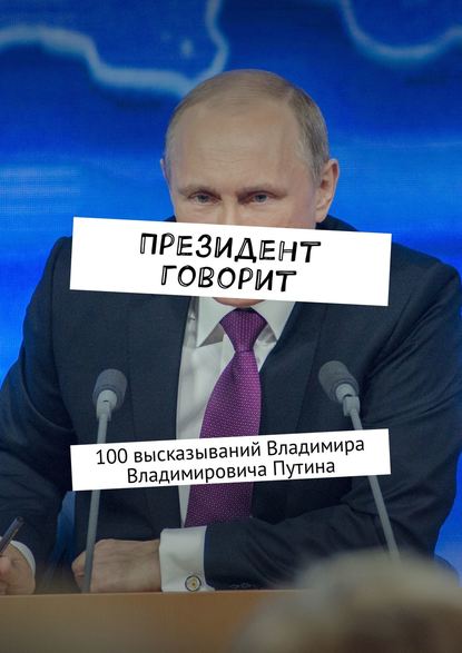 Книга Евгения Сучкова Президент говорит. 100 высказываний Владимира Владимировича Путина