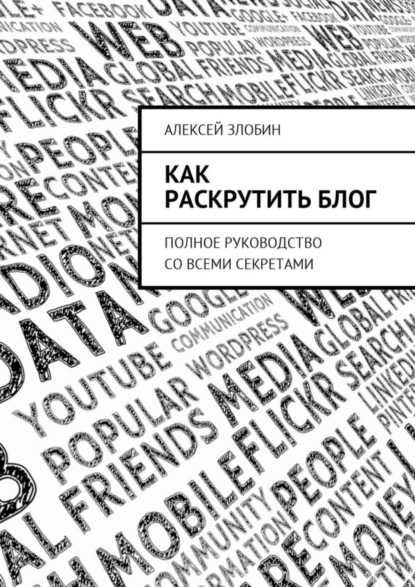 Книга Алексей Злобин Как раскрутить блог. Полное руководство со всеми секретами